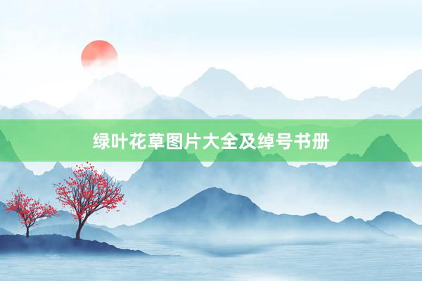 绿叶花草图片大全及绰号书册