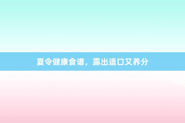 夏令健康食谱，露出适口又养分